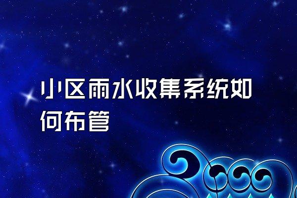 小区雨水收集系统如何布管