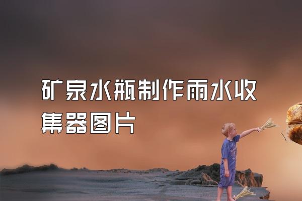 矿泉水瓶制作雨水收集器图片