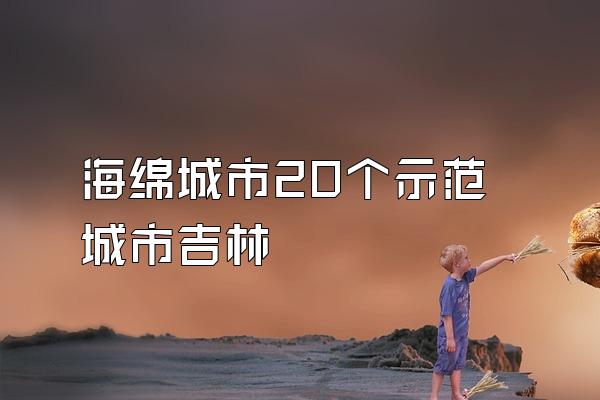 海绵城市20个示范城市吉林