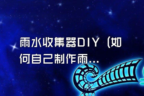 雨水收集器DIY (如何自己制作雨水收集器)