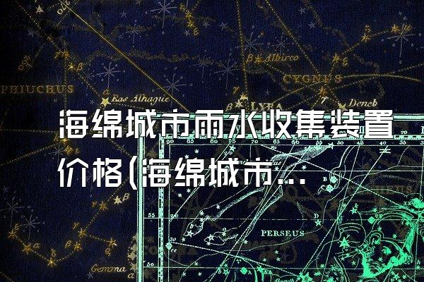 海绵城市雨水收集装置价格(海绵城市雨水收集装置的价格与成本因素)