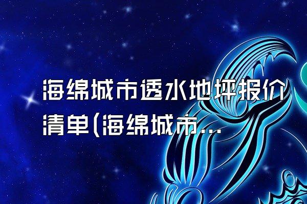 海绵城市透水地坪报价清单(海绵城市透水地坪的报价清单与费用计算)