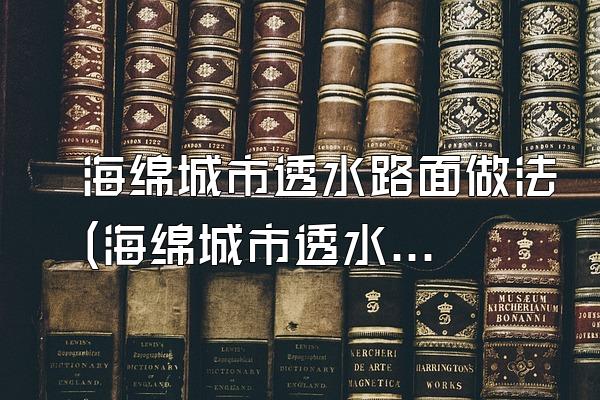 海绵城市透水路面做法(海绵城市透水路面的施工方法与工艺)