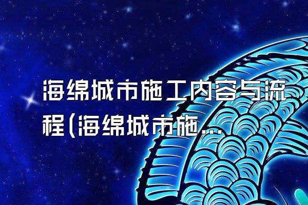 海绵城市施工内容与流程(海绵城市施工的主要内容与工作流程)