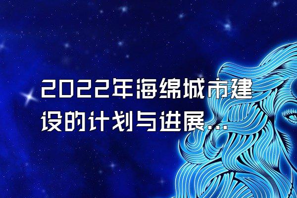 2022年海绵城市建设的计划与进展(2022年海绵城市建设的计划与最新进展情况)