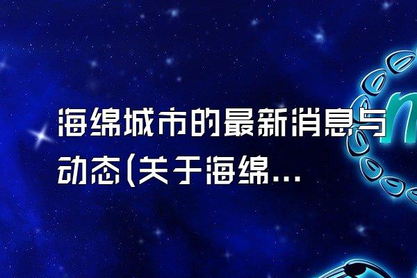 海绵城市的最新消息与动态(关于海绵城市的最新消息与行业动态)