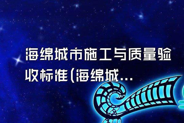 海绵城市施工与质量验收标准(海绵城市施工与质量验收的相关标准与规定)