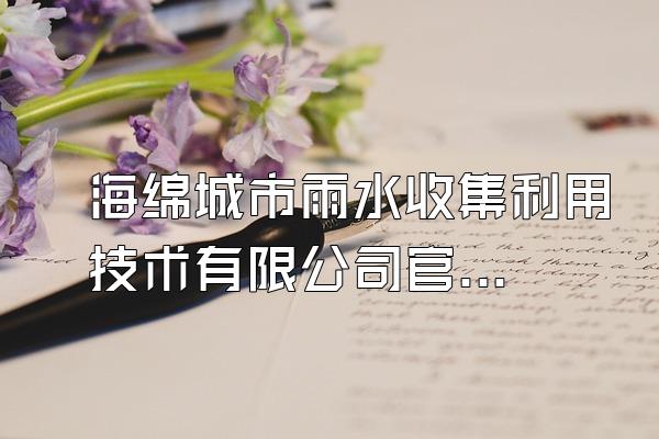 海绵城市雨水收集利用技术有限公司官网介绍与联系方式()