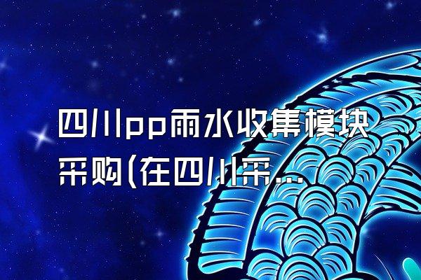 四川pp雨水收集模块采购(在四川采购PP雨水收集模块)