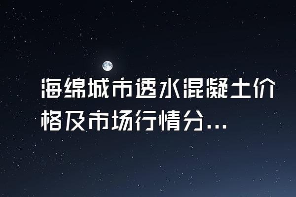 海绵城市透水混凝土价格及市场行情分析()