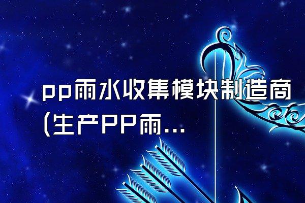 pp雨水收集模块制造商(生产PP雨水收集模块的制造商)