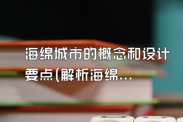 海绵城市的概念和设计要点(解析海绵城市的概念和设计关键要点)