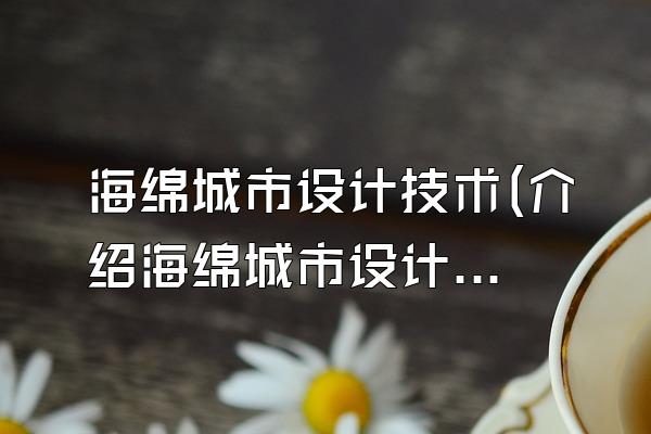 海绵城市设计技术(介绍海绵城市设计中涉及的技术和方法)