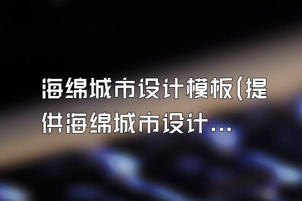 海绵城市设计模板(提供海绵城市设计的模板和样例)