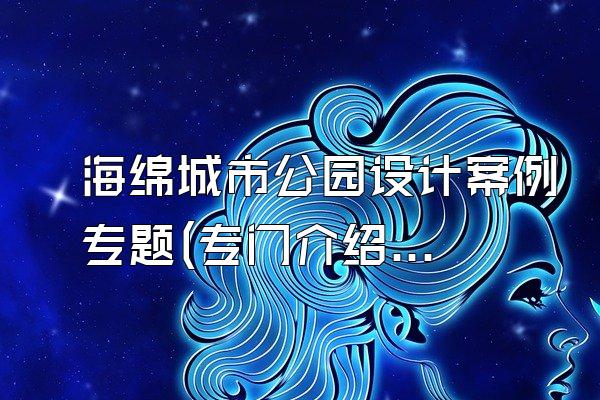 海绵城市公园设计案例专题(专门介绍海绵城市公园设计案例的专题)