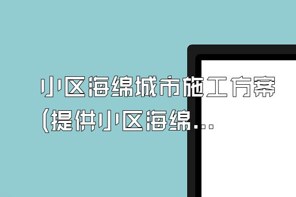 小区海绵城市施工方案(提供小区海绵城市建设的施工方案)