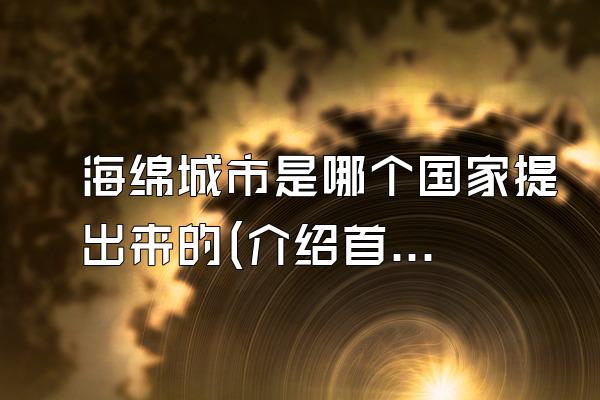 海绵城市是哪个国家提出来的(介绍首次提出海绵城市概念的国家)