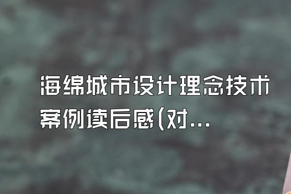 海绵城市设计理念技术案例读后感(对海绵城市设计理念和技术案例的读后感)