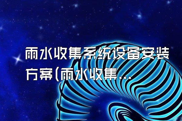 雨水收集系统设备安装方案(雨水收集系统设备的安装方案)