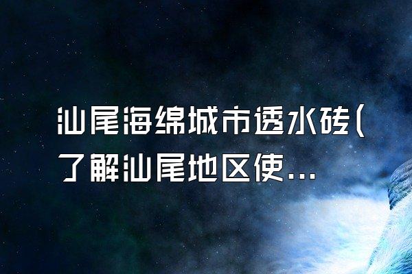 汕尾海绵城市透水砖(了解汕尾地区使用的海绵城市透水砖产品)