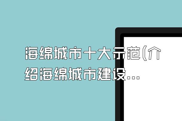 海绵城市十大示范(介绍海绵城市建设领域的十大示范项目)