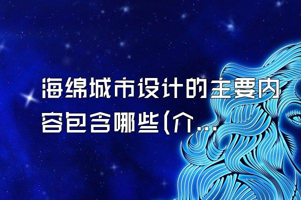 海绵城市设计的主要内容包含哪些(介绍海绵城市设计中的主要内容和要素)