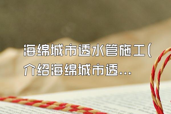 海绵城市透水管施工(介绍海绵城市透水管的施工方法和注意事项)