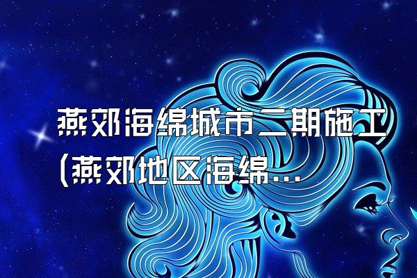 燕郊海绵城市二期施工(燕郊地区海绵城市建设的第二阶段施工工作)