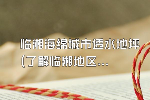 临湘海绵城市透水地坪(了解临湘地区的海绵城市透水地坪情况)