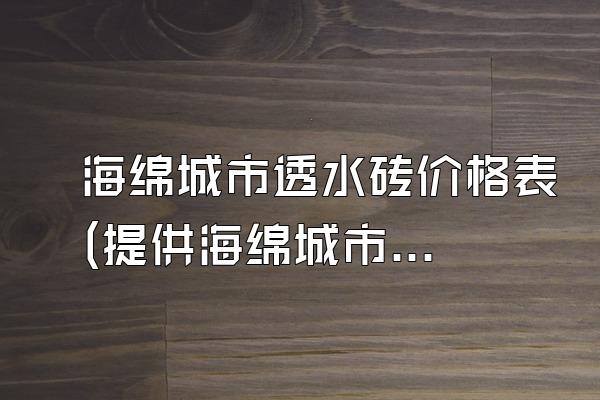 海绵城市透水砖价格表(提供海绵城市透水砖的价格清单)