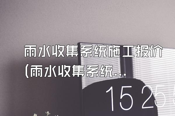 雨水收集系统施工报价(雨水收集系统施工的报价)