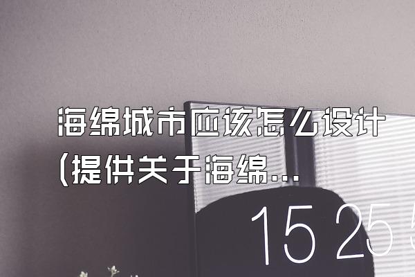 海绵城市应该怎么设计(提供关于海绵城市设计的设计方法和指导)