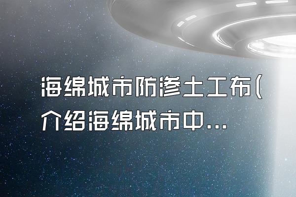 海绵城市防渗土工布(介绍海绵城市中使用的防渗土工布)