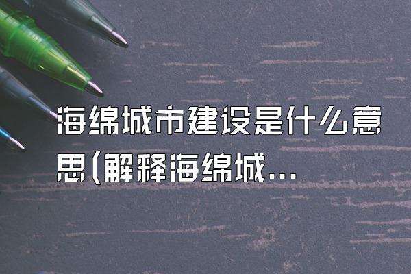 海绵城市建设是什么意思(解释海绵城市建设的含义和目的)