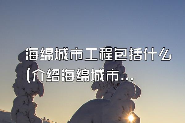 海绵城市工程包括什么(介绍海绵城市工程中包含的内容和要素)