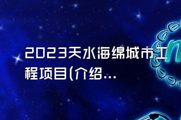 2023天水海绵城市工程项目(介绍2023年天水地区的海绵城市工程项目)