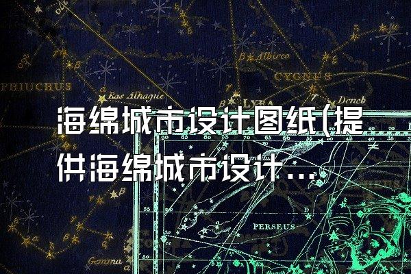 海绵城市设计图纸(提供海绵城市设计的图纸和设计方案)