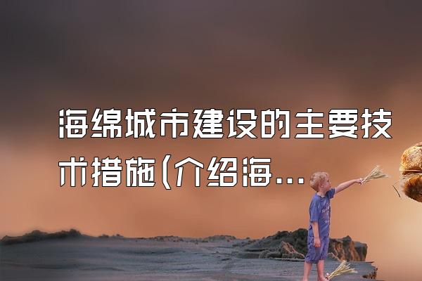 海绵城市建设的主要技术措施(介绍海绵城市建设中的主要技术措施)