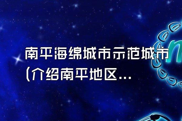 南平海绵城市示范城市(介绍南平地区的海绵城市示范城市)