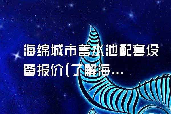 海绵城市蓄水池配套设备报价(了解海绵城市蓄水池配套设备的报价)