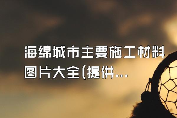 海绵城市主要施工材料图片大全(提供海绵城市主要施工材料的图片集合)