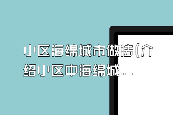 小区海绵城市做法(介绍小区中海绵城市的建设做法)