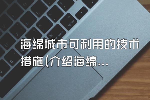 海绵城市可利用的技术措施(介绍海绵城市中可利用的技术措施)