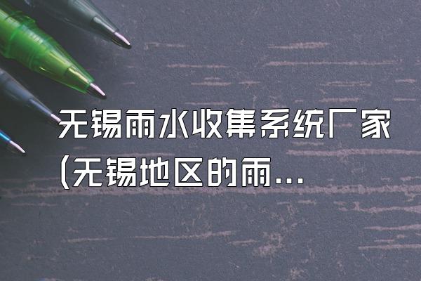 无锡雨水收集系统厂家(无锡地区的雨水收集系统厂家)