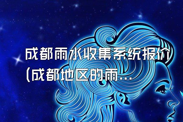 成都雨水收集系统报价(成都地区的雨水收集系统报价)