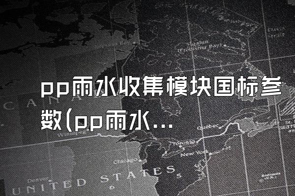 pp雨水收集模块国标参数(pp雨水收集模块符合的国家标准参数)