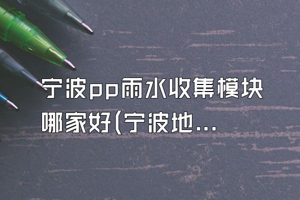 宁波pp雨水收集模块哪家好(宁波地区的优质pp雨水收集模块厂家)