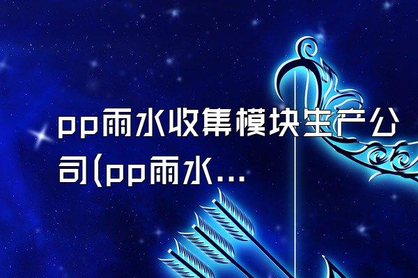 pp雨水收集模块生产公司(pp雨水收集模块的生产公司)