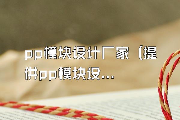 pp模块设计厂家 (提供pp模块设计的厂家)