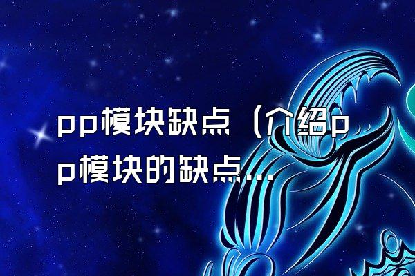 pp模块缺点 (介绍pp模块的缺点)